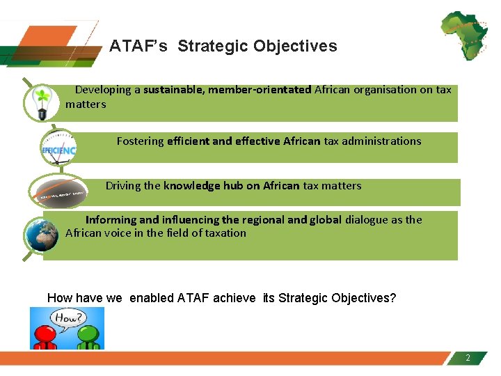 ATAF’s Strategic Objectives Developing a sustainable, member-orientated African organisation on tax matters Fostering efficient