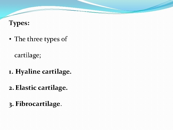 Types: • The three types of cartilage; 1. Hyaline cartilage. 2. Elastic cartilage. 3.