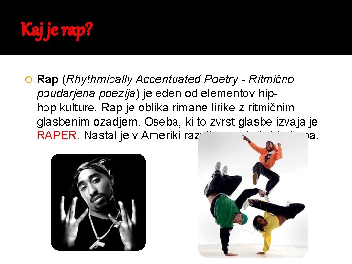 Kaj je rap? Rap (Rhythmically Accentuated Poetry - Ritmično poudarjena poezija) je eden od