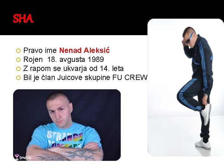 SHA Pravo ime Nenad Aleksić Rojen 18. avgusta 1989 Z rapom se ukvarja od
