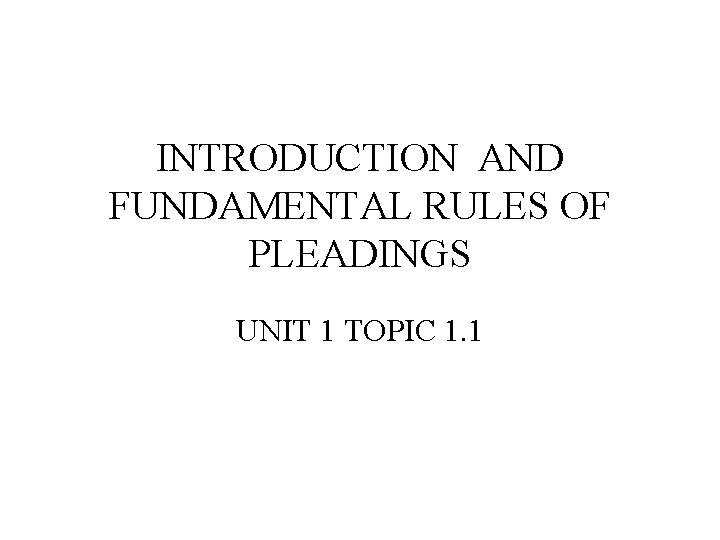 INTRODUCTION AND FUNDAMENTAL RULES OF PLEADINGS UNIT 1 TOPIC 1. 1 