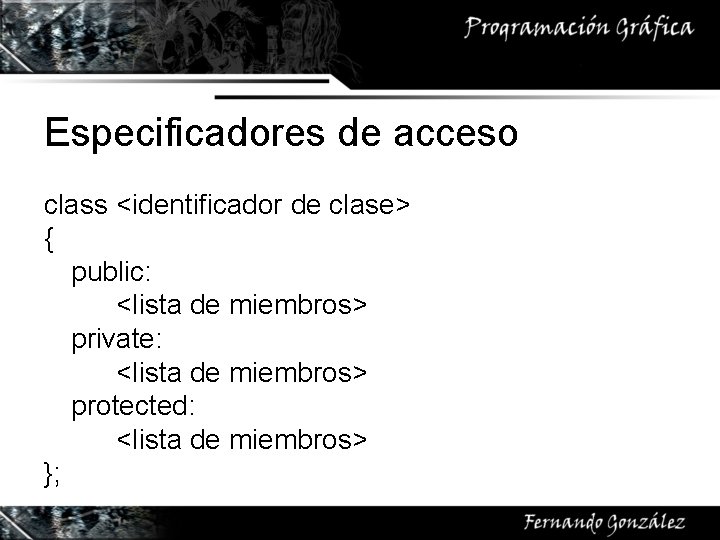 Especificadores de acceso class <identificador de clase> { public: <lista de miembros> private: <lista