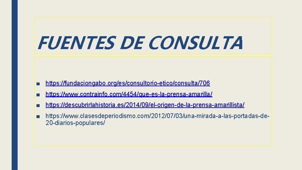 FUENTES DE CONSULTA ■ https: //fundaciongabo. org/es/consultorio-etico/consulta/706 ■ https: //www. contrainfo. com/4454/que-es-la-prensa-amarilla/ ■ https: