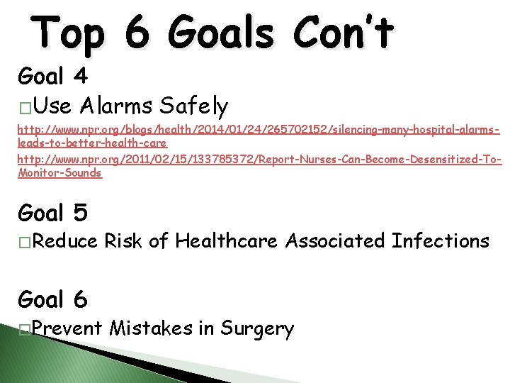 Top 6 Goals Con’t Goal 4 �Use Alarms Safely http: //www. npr. org/blogs/health/2014/01/24/265702152/silencing-many-hospital-alarmsleads-to-better-health-care http:
