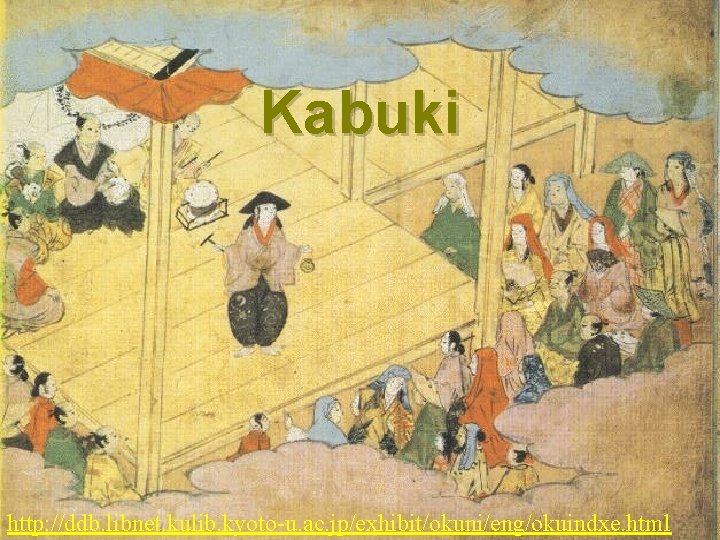 Kabuki http: //ddb. libnet. kulib. kyoto-u. ac. jp/exhibit/okuni/eng/okuindxe. html 