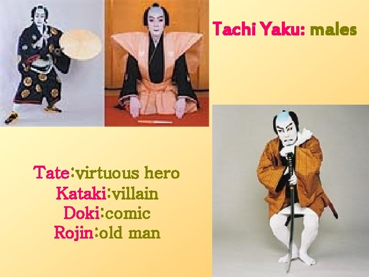 Tachi Yaku: males Tate: virtuous hero Kataki: villain Doki: comic Rojin: old man 