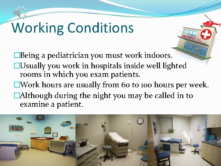 Working Conditions �Being a pediatrician you must work indoors. �Usually you work in hospitals