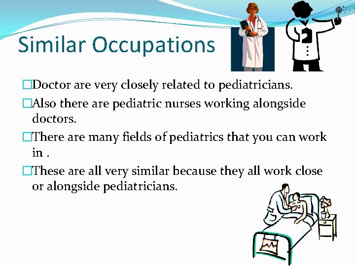 Similar Occupations �Doctor are very closely related to pediatricians. �Also there are pediatric nurses