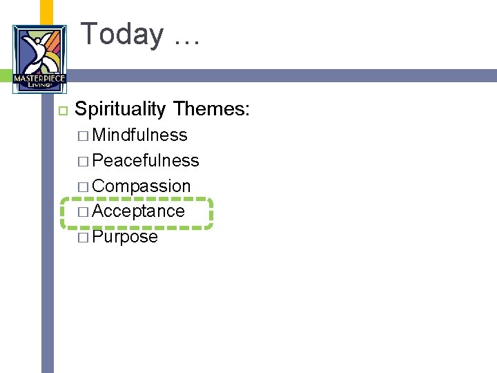 Today … Spirituality Themes: � Mindfulness � Peacefulness � Compassion � Acceptance � Purpose