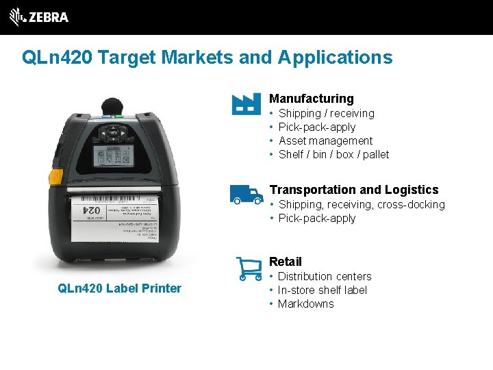 QLn 420 Target Markets and Applications Manufacturing • • Shipping / receiving Pick-pack-apply Asset