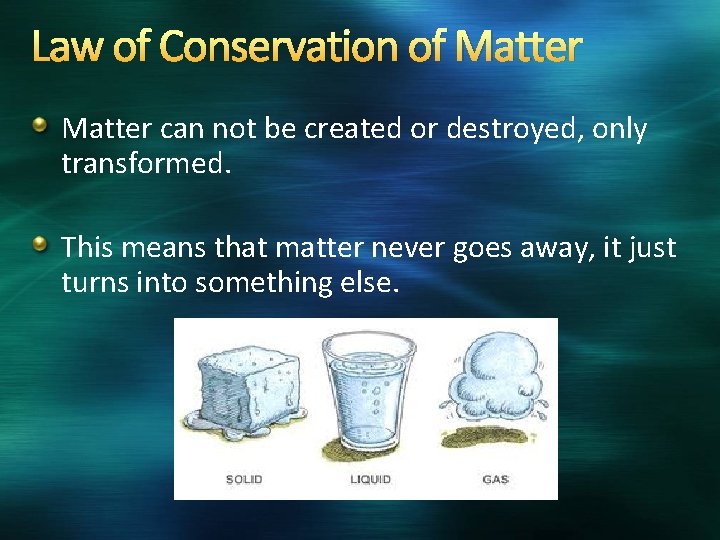 Law of Conservation of Matter can not be created or destroyed, only transformed. This