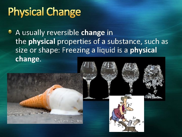 Physical Change A usually reversible change in the physical properties of a substance, such