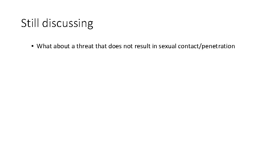 Still discussing • What about a threat that does not result in sexual contact/penetration