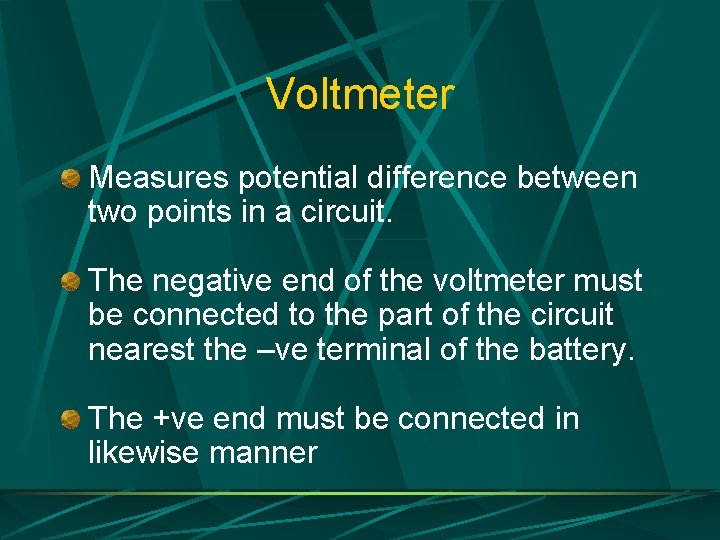 Voltmeter Measures potential difference between two points in a circuit. The negative end of