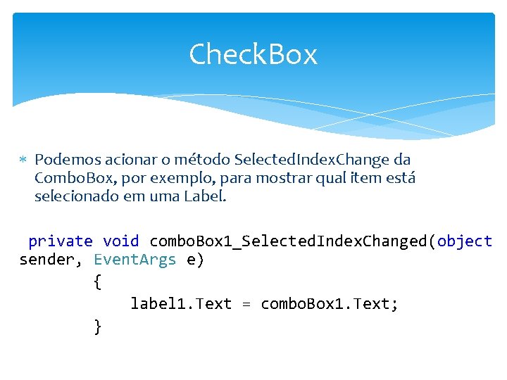 Check. Box Podemos acionar o método Selected. Index. Change da Combo. Box, por exemplo,