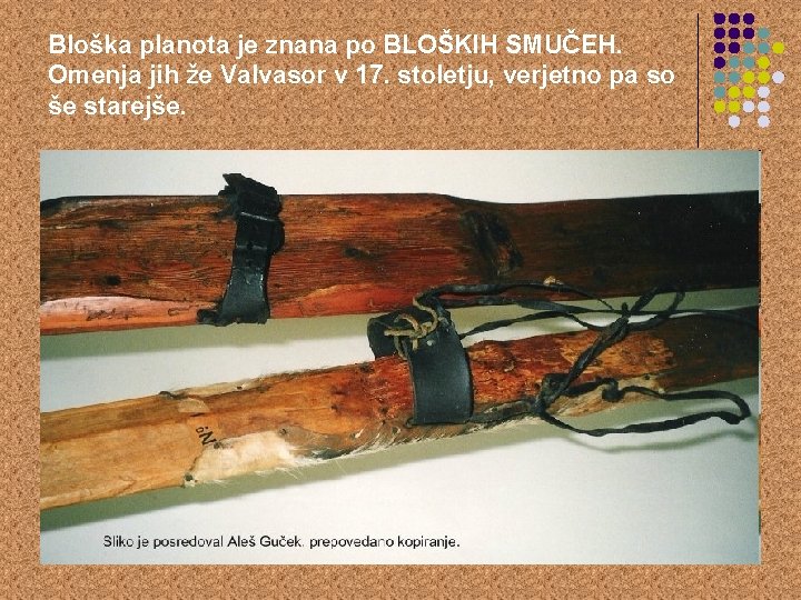 Bloška planota je znana po BLOŠKIH SMUČEH. Omenja jih že Valvasor v 17. stoletju,