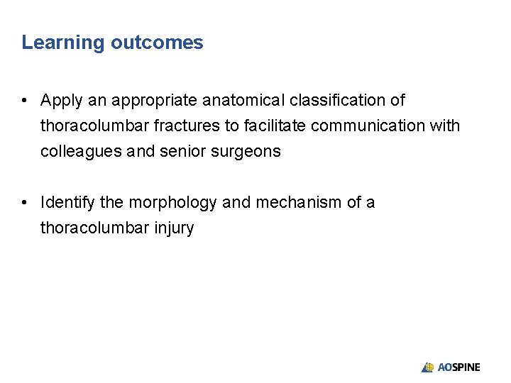 Learning outcomes • Apply an appropriate anatomical classification of thoracolumbar fractures to facilitate communication