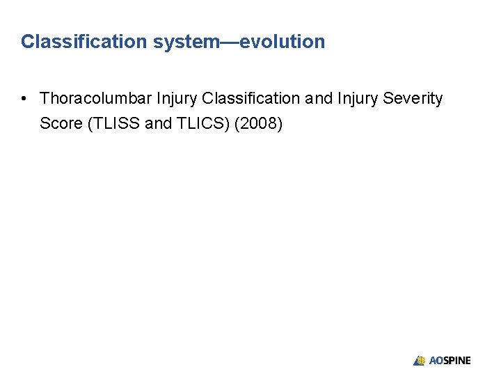 Classification system—evolution • Thoracolumbar Injury Classification and Injury Severity Score (TLISS and TLICS) (2008)