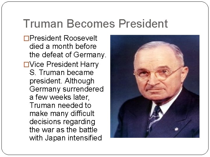 Truman Becomes President �President Roosevelt died a month before the defeat of Germany. �Vice
