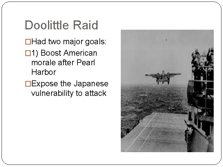Doolittle Raid �Had two major goals: � 1) Boost American morale after Pearl Harbor