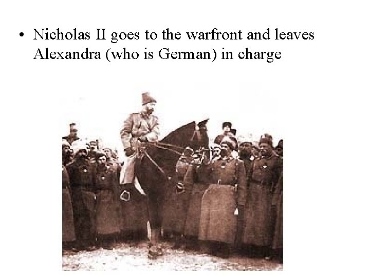  • Nicholas II goes to the warfront and leaves Alexandra (who is German)