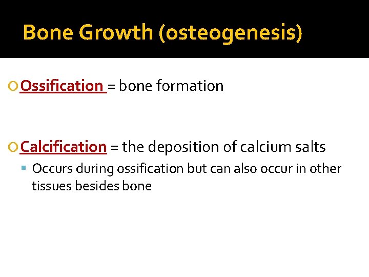 Bone Growth (osteogenesis) Ossification = bone formation Calcification = the deposition of calcium salts
