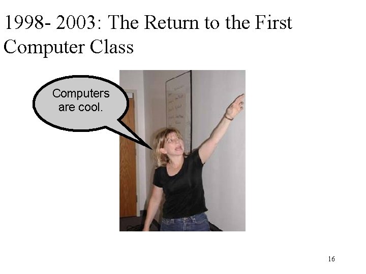1998 - 2003: The Return to the First Computer Class Computers are cool. 16