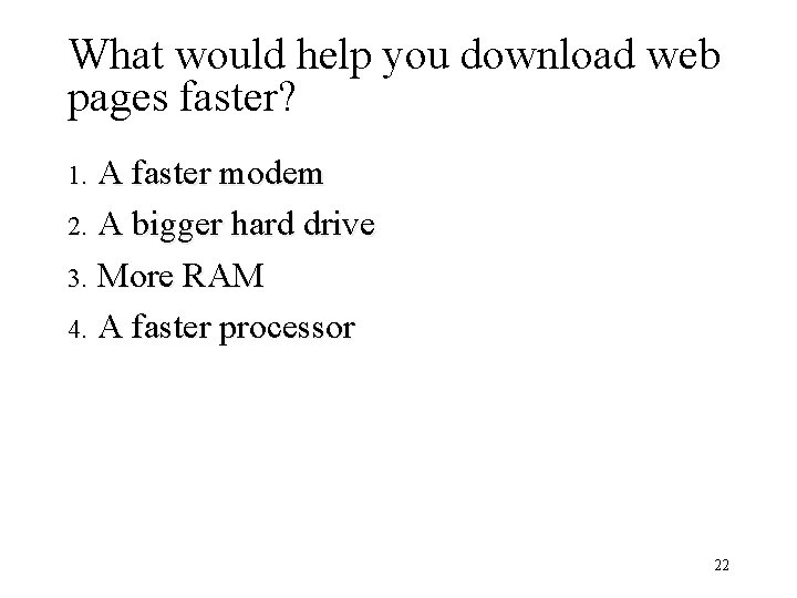 What would help you download web pages faster? A faster modem 2. A bigger