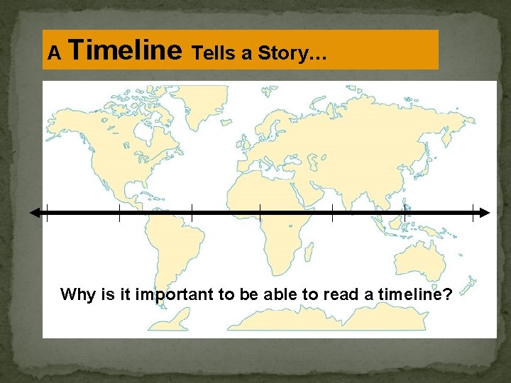 A Timeline Tells a Story… Why is it important to be able to read