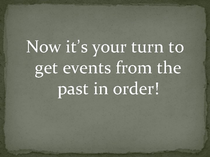 Now it’s your turn to get events from the past in order! 