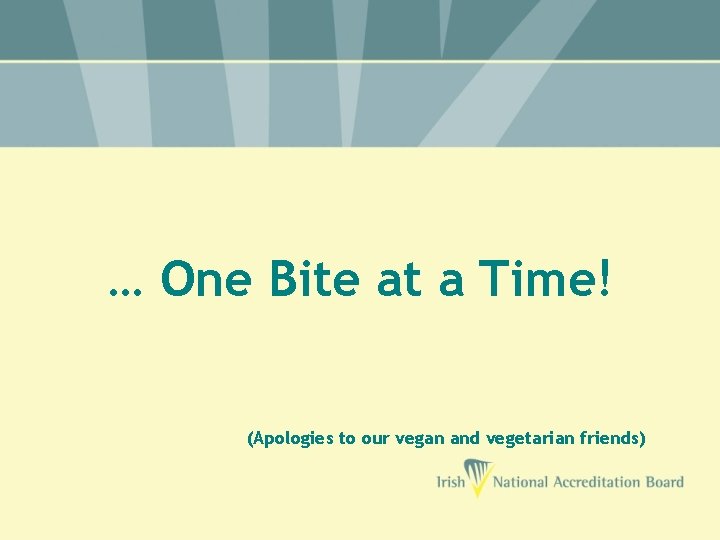 … One Bite at a Time! (Apologies to our vegan and vegetarian friends) 
