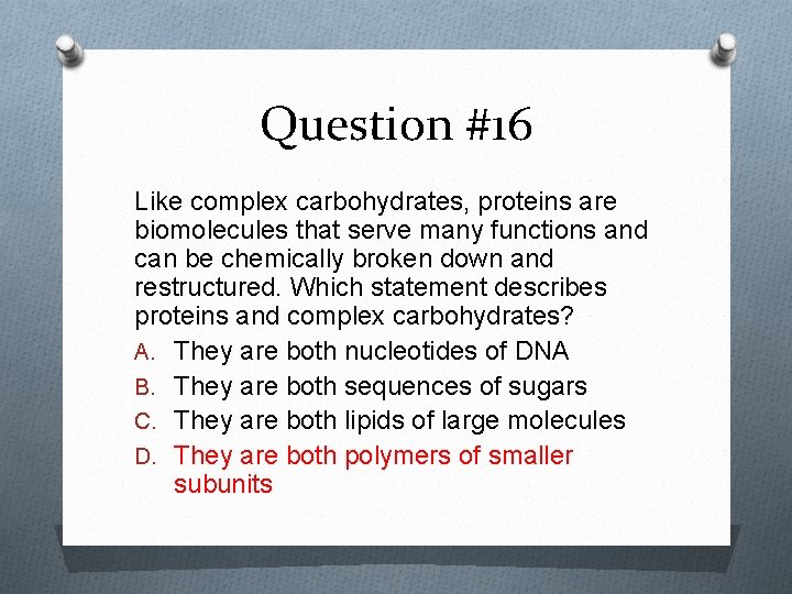 Question #16 Like complex carbohydrates, proteins are biomolecules that serve many functions and can