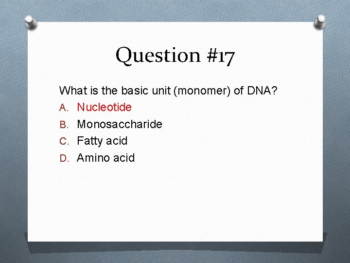 Question #17 What is the basic unit (monomer) of DNA? A. Nucleotide B. Monosaccharide