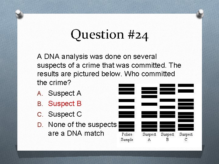 Question #24 A DNA analysis was done on several suspects of a crime that