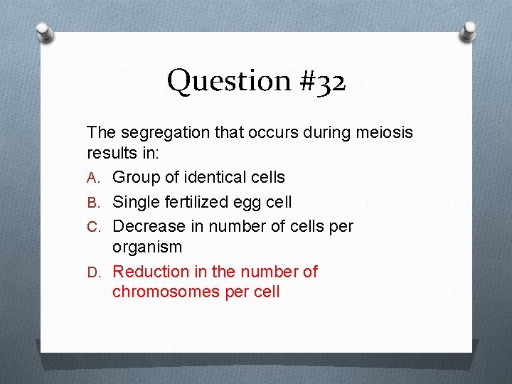 Question #32 The segregation that occurs during meiosis results in: A. Group of identical
