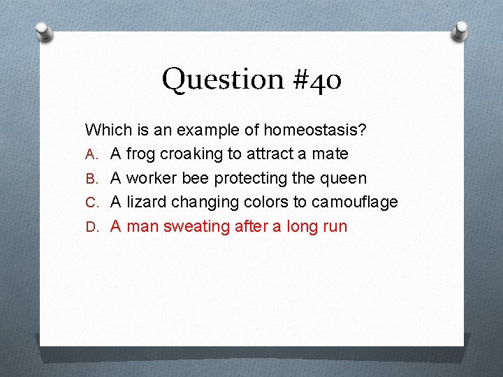 Question #40 Which is an example of homeostasis? A. A frog croaking to attract