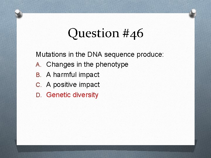 Question #46 Mutations in the DNA sequence produce: A. Changes in the phenotype B.