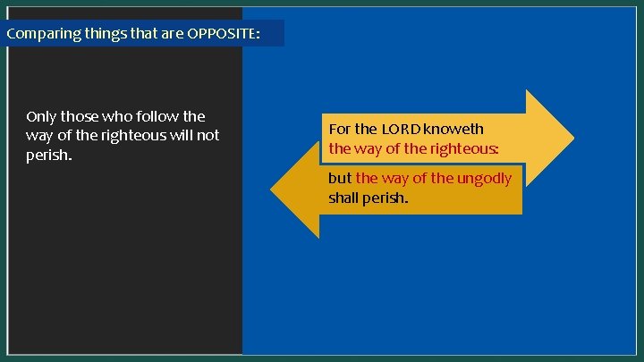 Comparing things that are OPPOSITE: In a SYNONYMOUS parallel, one idea is presented two