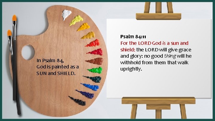 In Psalm 84, God is painted as a SUN and SHIELD. Psalm 84: 11