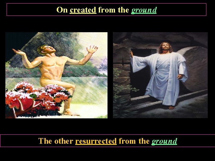 On created from the ground The other resurrected from the ground 