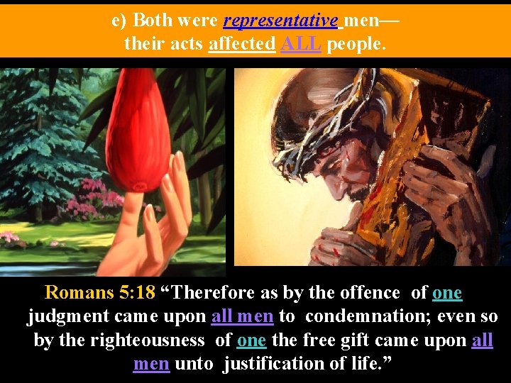 e) Both were representative men— their acts affected ALL people. Romans 5: 18 “Therefore