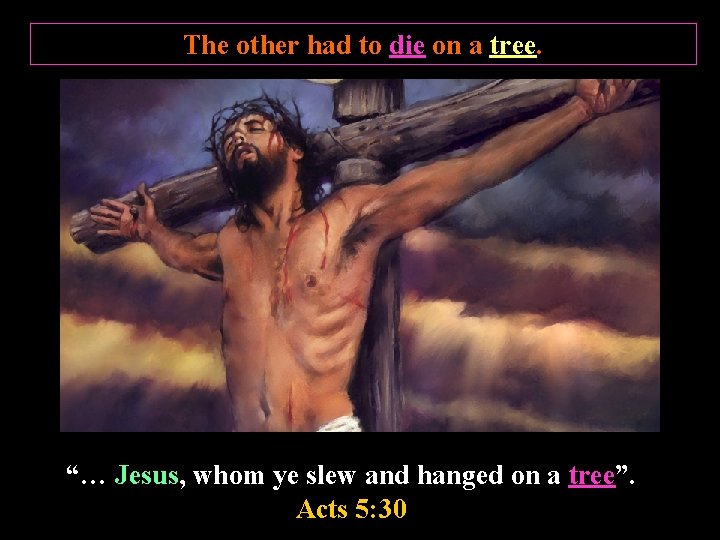 The other had to die on a tree. “… Jesus, whom ye slew and