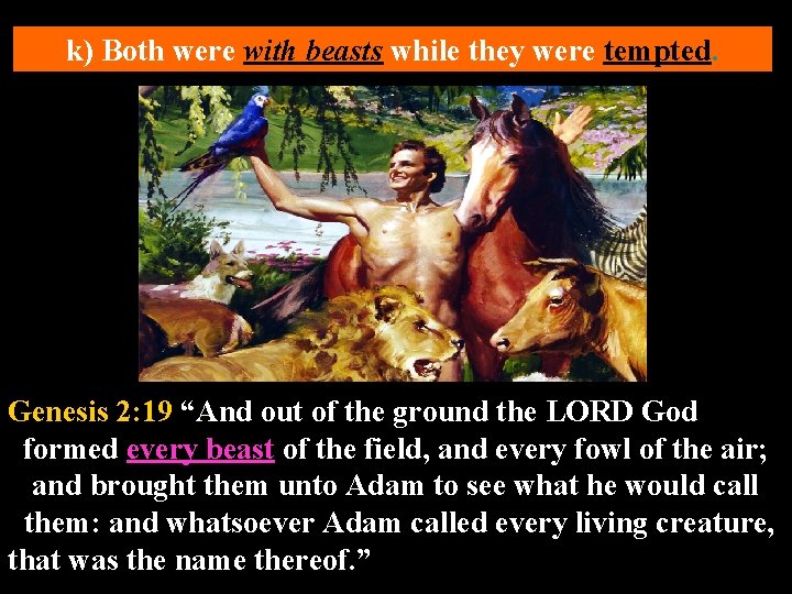 k) Both were with beasts while they were tempted. Genesis 2: 19 “And out