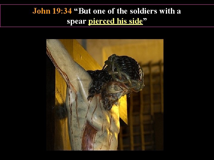 John 19: 34 “But one of the soldiers with a spear pierced his side”