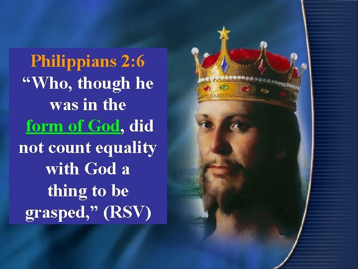 Philippians 2: 6 “Who, though he was in the form of God, did not