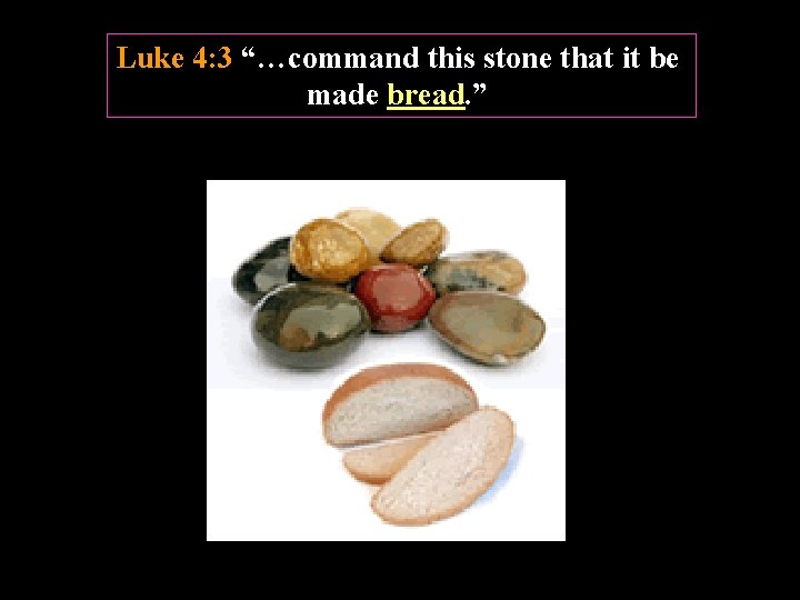 Luke 4: 3 “…command this stone that it be made bread. ” 