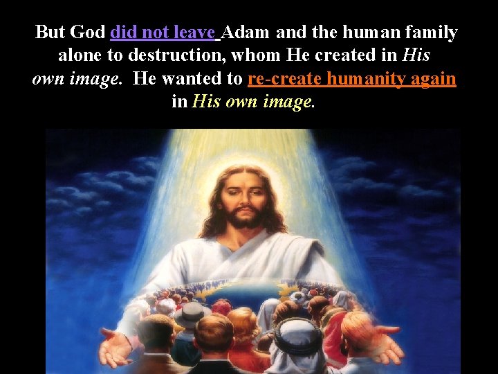 But God did not leave Adam and the human family alone to destruction, whom