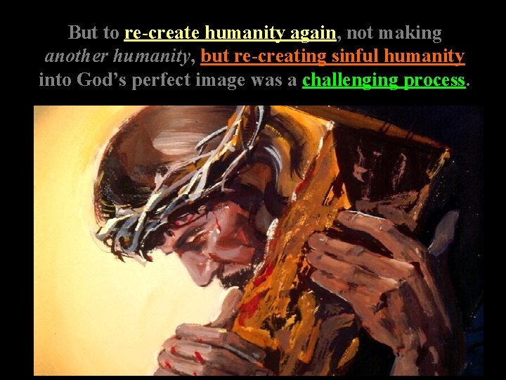 But to re-create humanity again, not making another humanity, but re-creating sinful humanity into