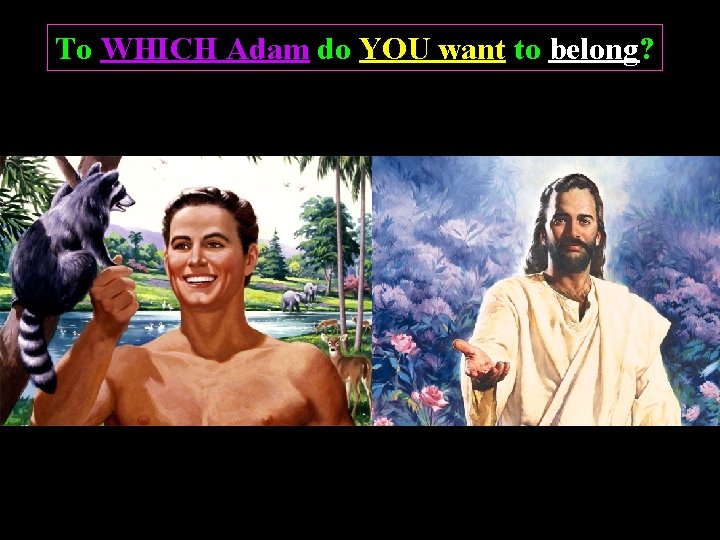 To WHICH Adam do YOU want to belong? 