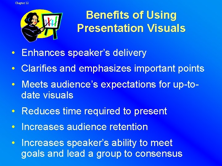 Chapter 12 Benefits of Using Presentation Visuals • Enhances speaker’s delivery • Clarifies and